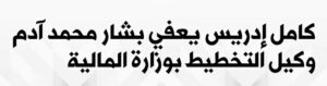 رئيس الوزراء يعفي بشار محمد آدم من وكالة التخطيط بوزارة المالية والتخطيط الاقتصادي فهل المقالة بسبب رفض أطراف جوبا للتوجيه الذي اصدره